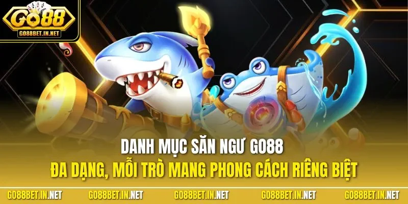 Danh mục săn ngư GO88 đa dạng, mỗi trò mang phong cách riêng biệt