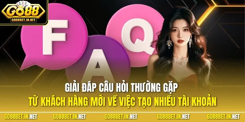 Giải đáp câu hỏi thường gặp từ khách hàng mới về việc tạo nhiều tài khoản