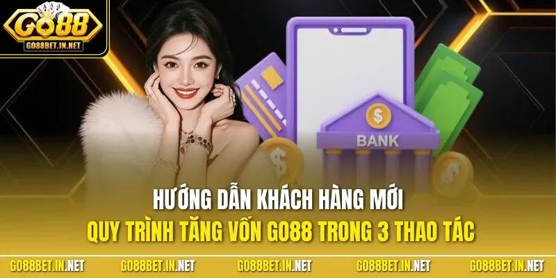 Hướng dẫn khách hàng mới quy trình tăng vốn GO88 trong 3 thao tác