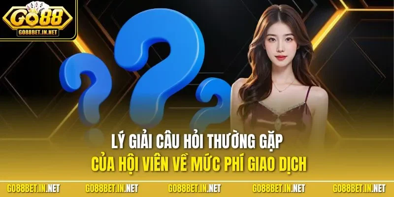 Lý giải câu hỏi thường gặp của hội viên về mức phí giao dịch